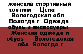 женский спортивный костюм  › Цена ­ 400 - Вологодская обл., Вологда г. Одежда, обувь и аксессуары » Женская одежда и обувь   . Вологодская обл.,Вологда г.